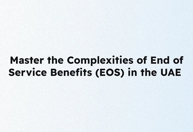 Mastering End of Service Benefits in the UAE: a complete guide for HR and finance departments