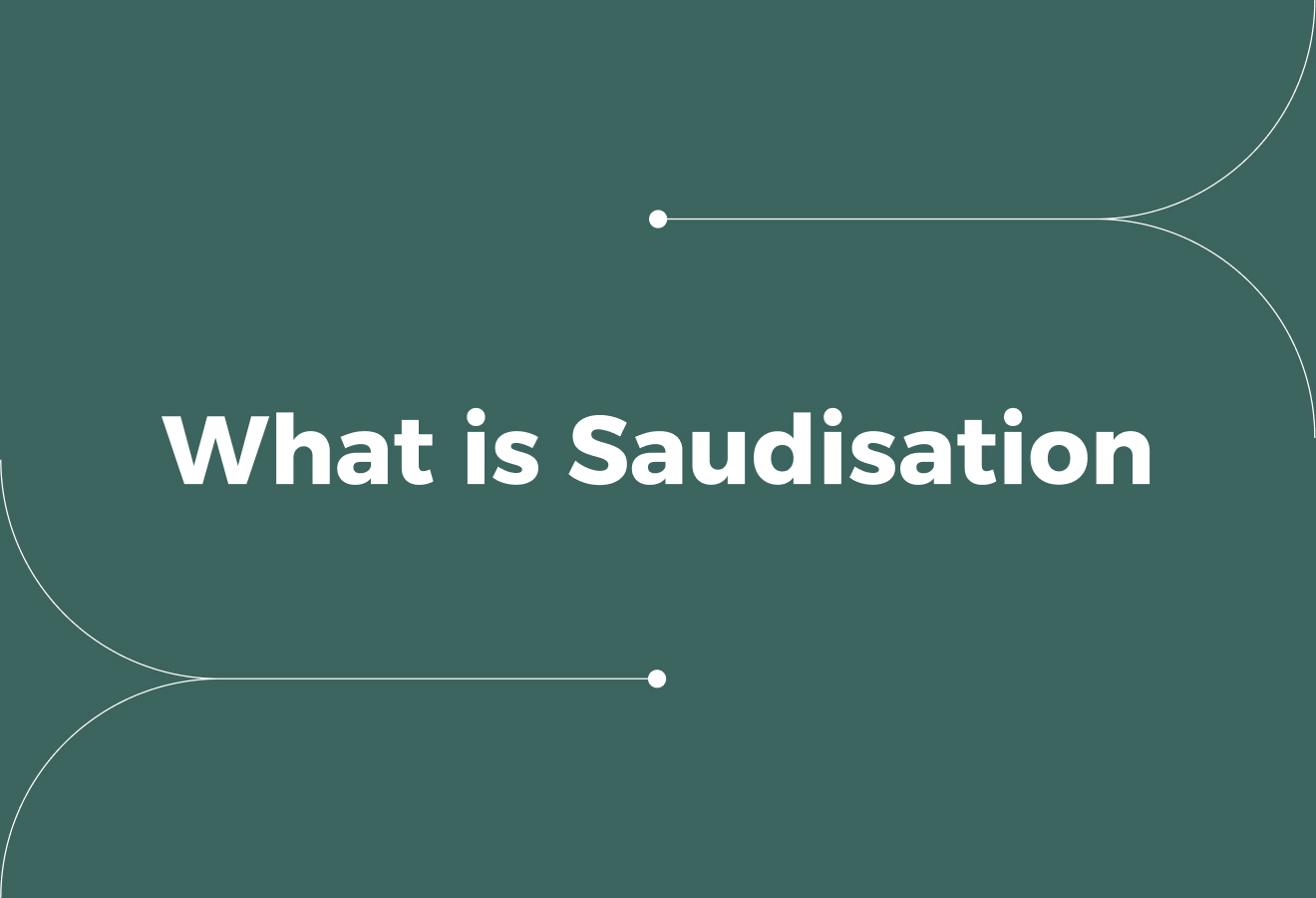 What is Saudisation? Requirements, Challenges, Tips for Businesses