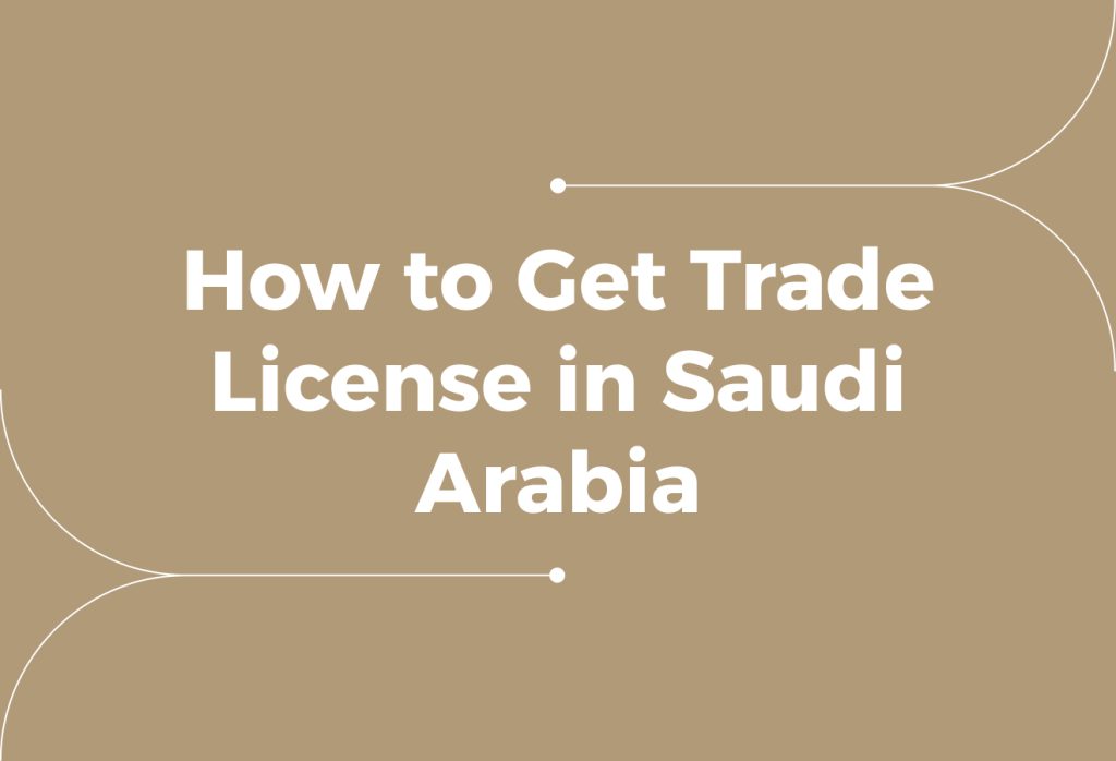 How to Get a Trade License in Saudi Arabia? A Guide for Businesses